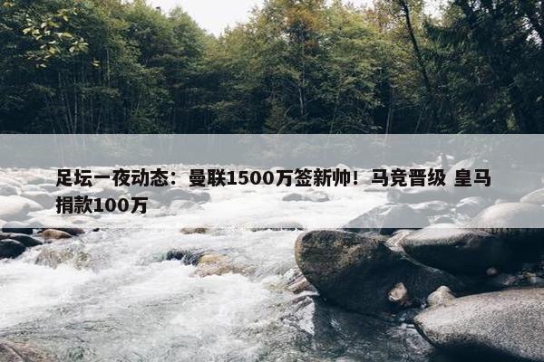 足坛一夜动态：曼联1500万签新帅！马竞晋级 皇马捐款100万