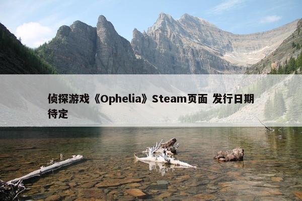 侦探游戏《Ophelia》Steam页面 发行日期待定