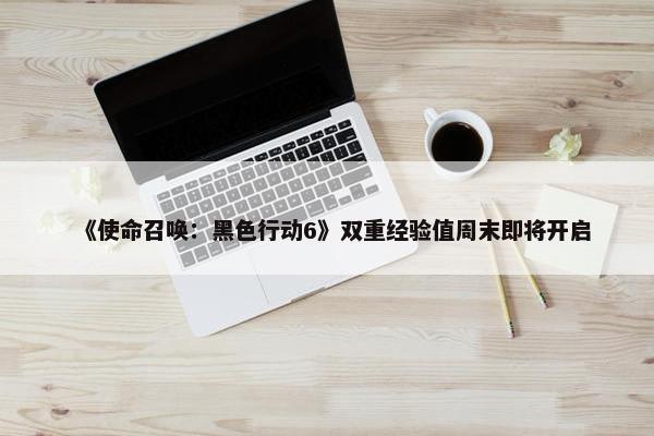 《使命召唤：黑色行动6》双重经验值周末即将开启