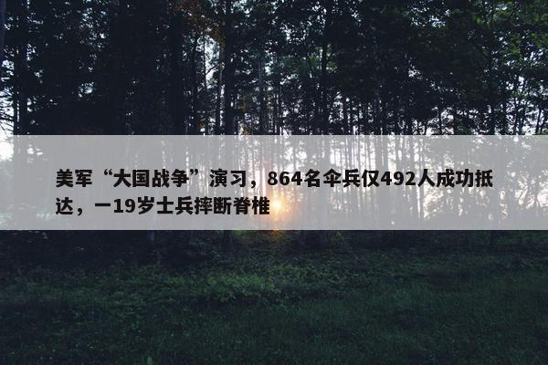 美军“大国战争”演习，864名伞兵仅492人成功抵达，一19岁士兵摔断脊椎