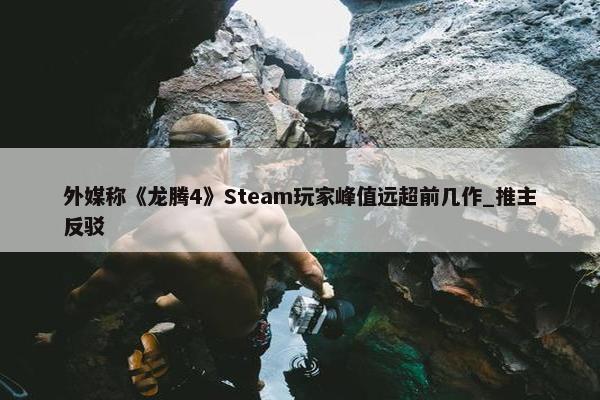 外媒称《龙腾4》Steam玩家峰值远超前几作_推主反驳