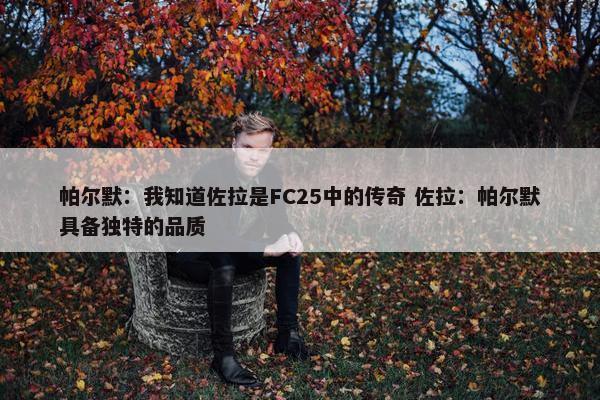 帕尔默：我知道佐拉是FC25中的传奇 佐拉：帕尔默具备独特的品质