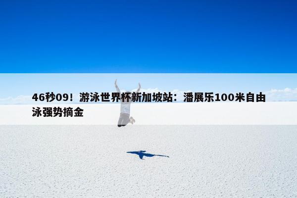 46秒09！游泳世界杯新加坡站：潘展乐100米自由泳强势摘金