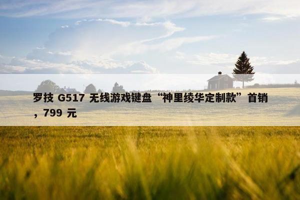 罗技 G517 无线游戏键盘“神里绫华定制款”首销，799 元