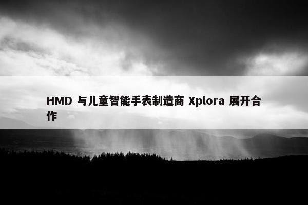 HMD 与儿童智能手表制造商 Xplora 展开合作