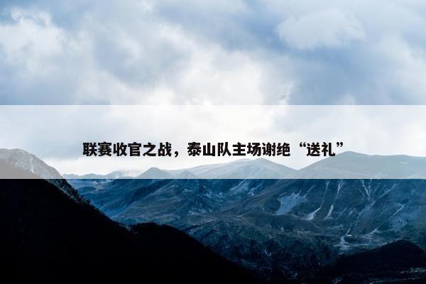 联赛收官之战，泰山队主场谢绝“送礼”