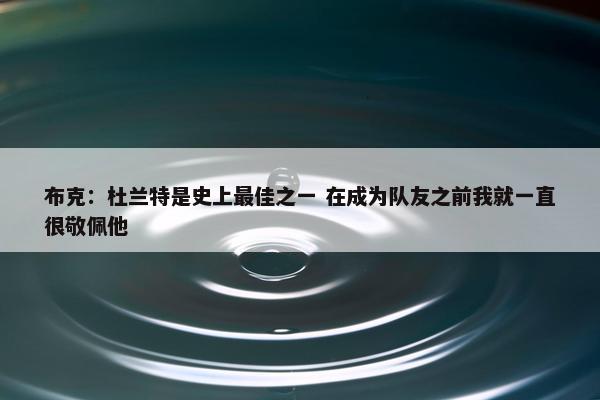 布克：杜兰特是史上最佳之一 在成为队友之前我就一直很敬佩他