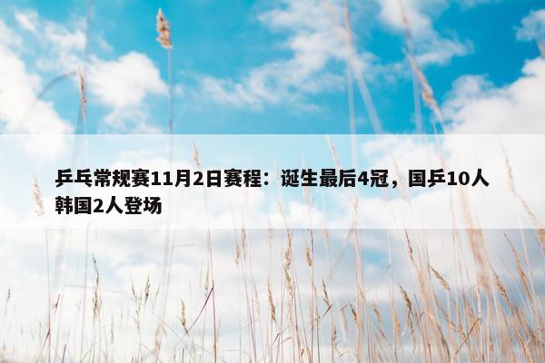 乒乓常规赛11月2日赛程：诞生最后4冠，国乒10人韩国2人登场