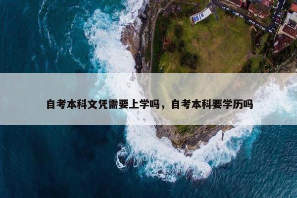 自考本科文凭需要上学吗，自考本科要学历吗