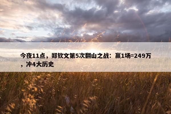 今夜11点，郑钦文第5次翻山之战：赢1场=249万，冲4大历史