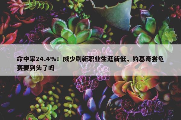 命中率24.4%！威少刷新职业生涯新低，约基奇尝龟赛要到头了吗