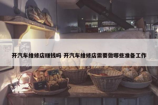 开汽车维修店赚钱吗 开汽车维修店需要做哪些准备工作