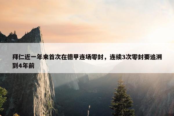 拜仁近一年来首次在德甲连场零封，连续3次零封要追溯到4年前