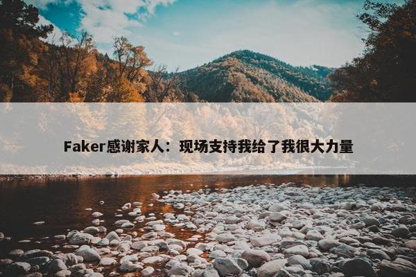 Faker感谢家人：现场支持我给了我很大力量