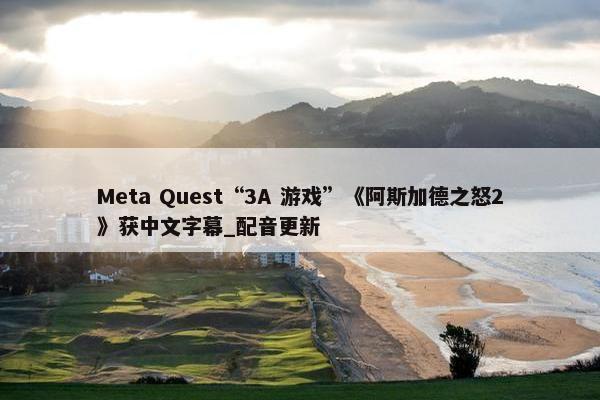 Meta Quest“3A 游戏”《阿斯加德之怒2》获中文字幕_配音更新