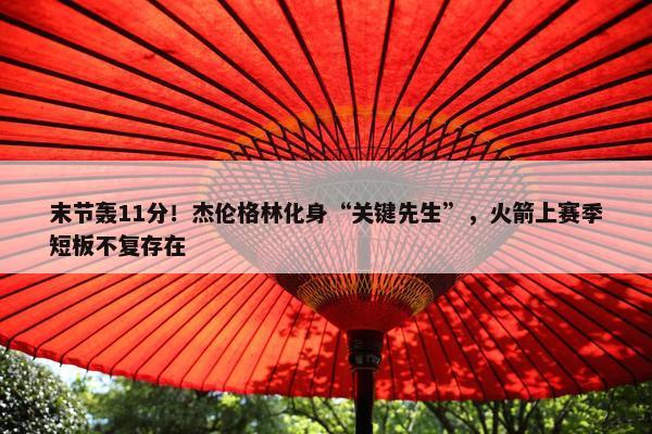 末节轰11分！杰伦格林化身“关键先生”，火箭上赛季短板不复存在