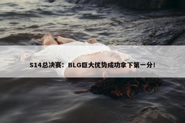 S14总决赛：BLG巨大优势成功拿下第一分！