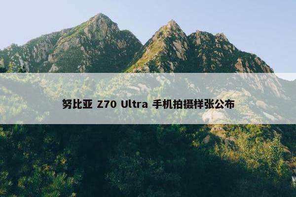 努比亚 Z70 Ultra 手机拍摄样张公布