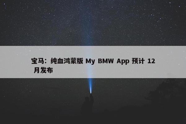 宝马：纯血鸿蒙版 My BMW App 预计 12 月发布