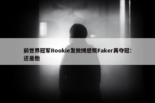 前世界冠军Rookie发微博感慨Faker再夺冠：还是他