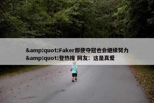 &quot;Faker即使夺冠也会继续努力&quot;登热搜 网友：这是真爱