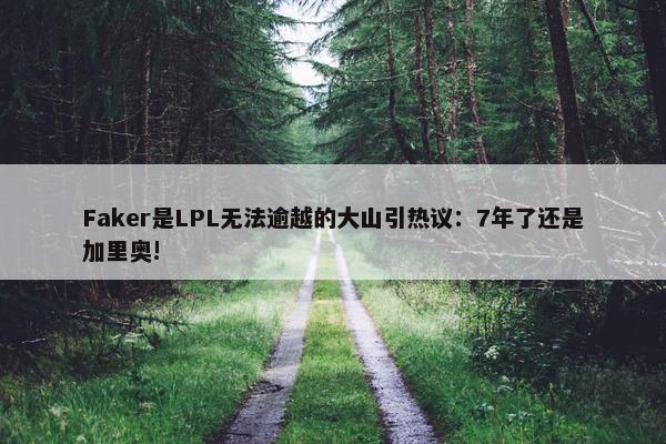 Faker是LPL无法逾越的大山引热议：7年了还是加里奥!