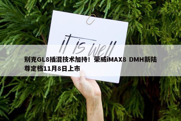 别克GL8插混技术加持！荣威iMAX8 DMH新陆尊定档11月8日上市