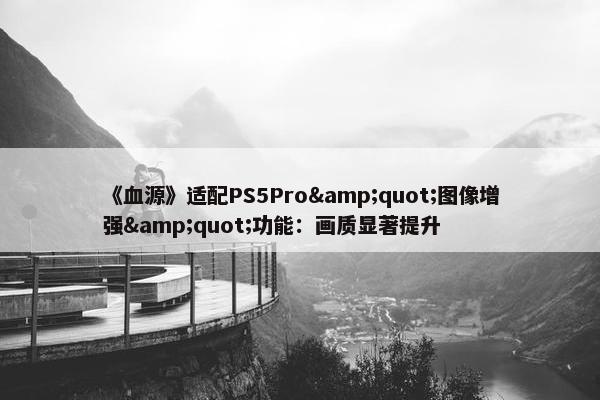 《血源》适配PS5Pro&quot;图像增强&quot;功能：画质显著提升