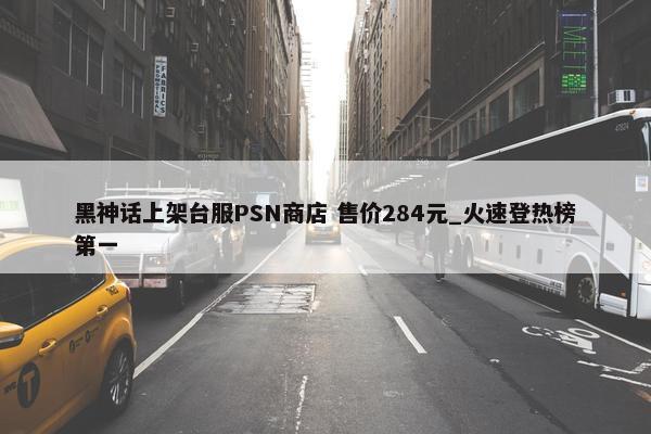 黑神话上架台服PSN商店 售价284元_火速登热榜第一