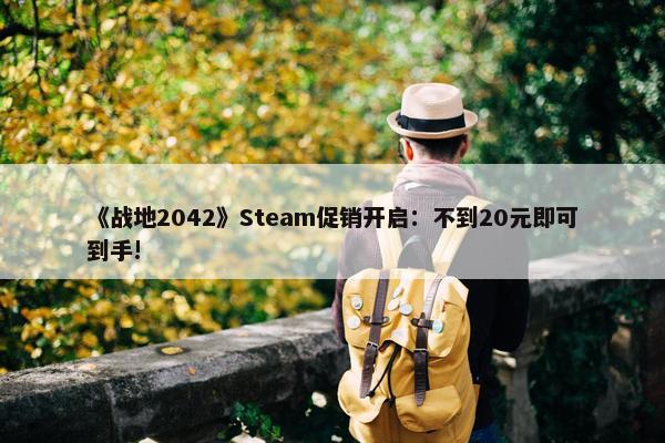 《战地2042》Steam促销开启：不到20元即可到手!