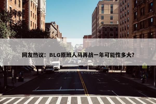 网友热议：BLG原班人马再战一年可能性多大？