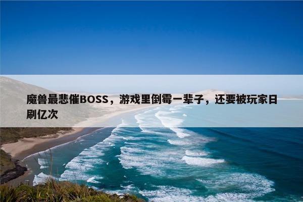 魔兽最悲催BOSS，游戏里倒霉一辈子，还要被玩家日刷亿次