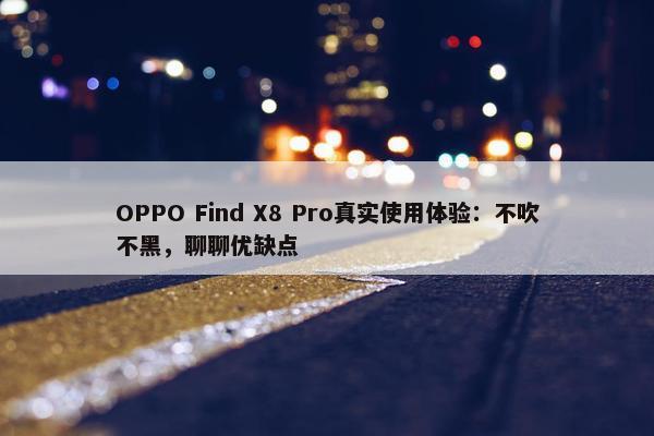 OPPO Find X8 Pro真实使用体验：不吹不黑，聊聊优缺点