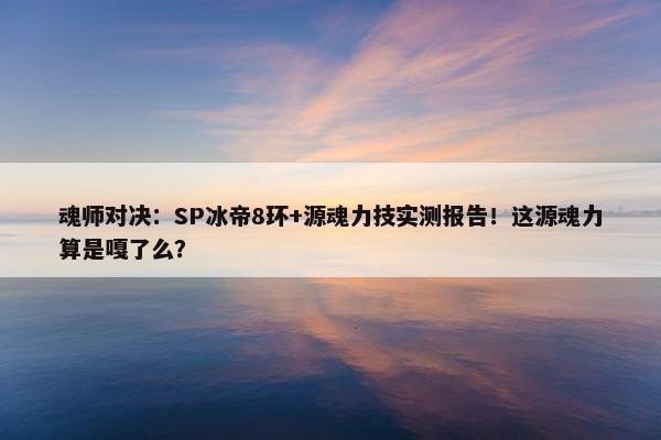 魂师对决：SP冰帝8环+源魂力技实测报告！这源魂力算是嘎了么？