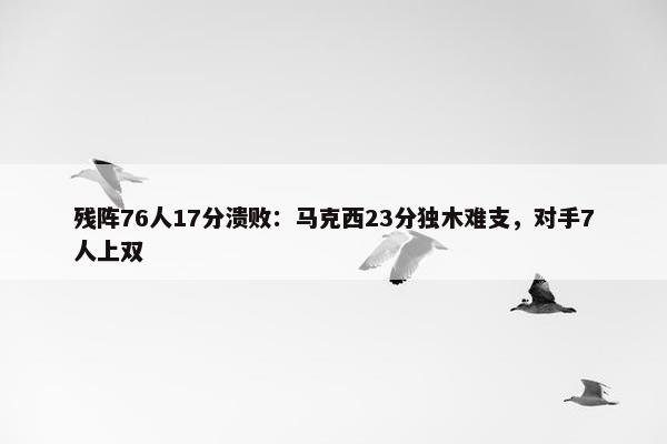 残阵76人17分溃败：马克西23分独木难支，对手7人上双