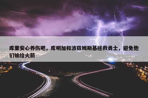 库里安心养伤吧，库明加和波兹姆斯基拯救勇士，避免他们输给火箭