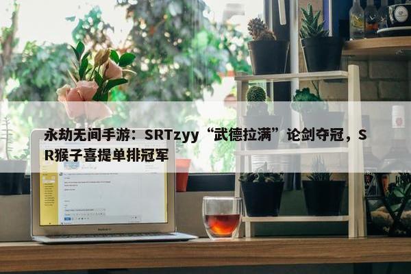 永劫无间手游：SRTzyy“武德拉满”论剑夺冠，SR猴子喜提单排冠军