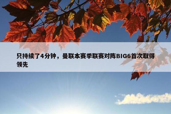 只持续了4分钟，曼联本赛季联赛对阵BIG6首次取得领先