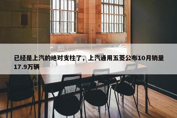 已经是上汽的绝对支柱了，上汽通用五菱公布10月销量17.9万辆