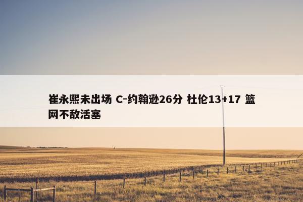 崔永熙未出场 C-约翰逊26分 杜伦13+17 篮网不敌活塞