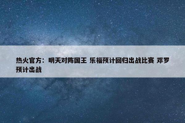 热火官方：明天对阵国王 乐福预计回归出战比赛 邓罗预计出战