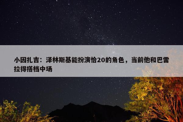 小因扎吉：泽林斯基能扮演恰20的角色，当前他和巴雷拉得搭档中场