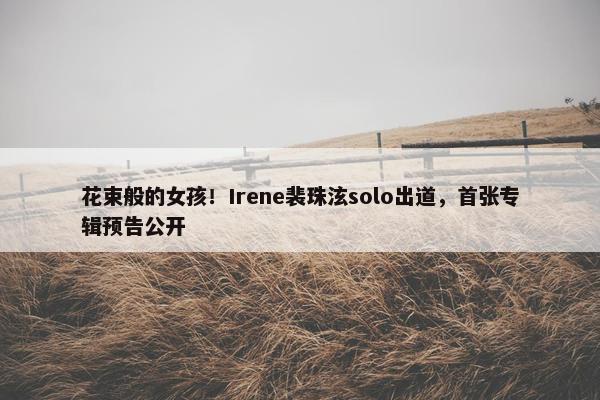 花束般的女孩！Irene裴珠泫solo出道，首张专辑预告公开