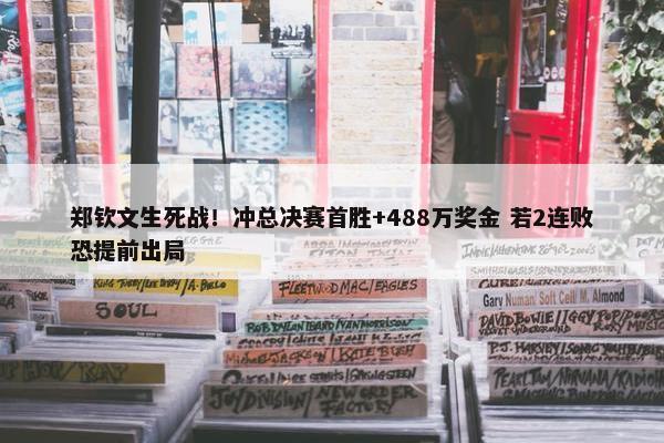 郑钦文生死战！冲总决赛首胜+488万奖金 若2连败恐提前出局