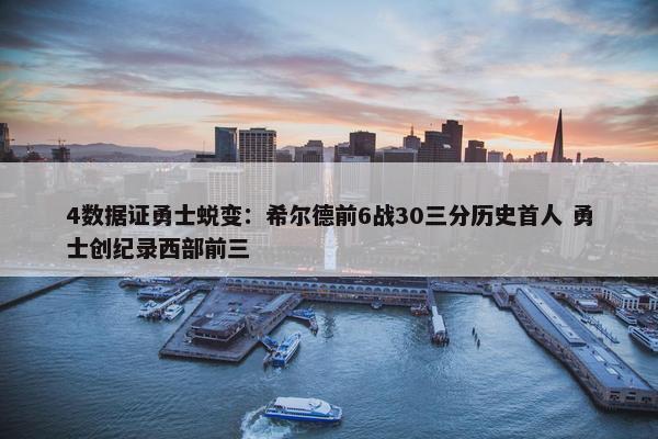 4数据证勇士蜕变：希尔德前6战30三分历史首人 勇士创纪录西部前三