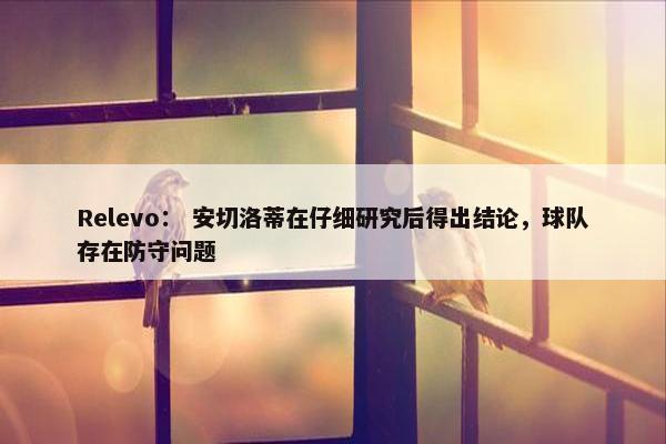 Relevo： 安切洛蒂在仔细研究后得出结论，球队存在防守问题