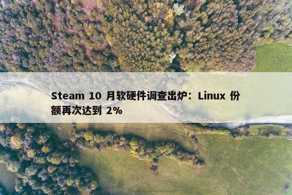 Steam 10 月软硬件调查出炉：Linux 份额再次达到 2%