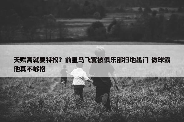 天赋高就要特权？前皇马飞翼被俱乐部扫地出门 做球霸他真不够格