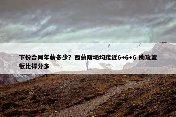 下份合同年薪多少？西蒙斯场均接近6+6+6 助攻篮板比得分多