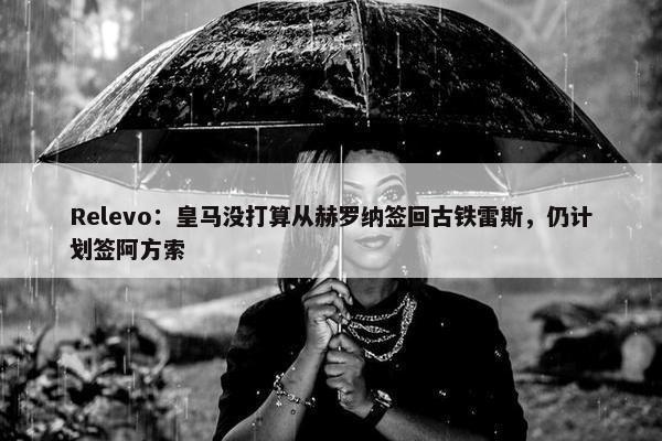 Relevo：皇马没打算从赫罗纳签回古铁雷斯，仍计划签阿方索